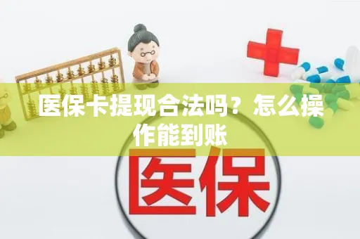 医保卡提现合法吗？怎么操作能到账